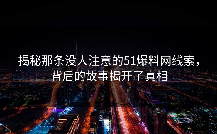 揭秘那条没人注意的51爆料网线索,背后的故事揭开了真相 揭秘那条没人注意的51爆料网线索,背后的故事揭开了真相
